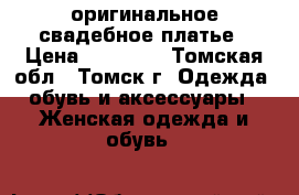 оригинальное свадебное платье › Цена ­ 11 000 - Томская обл., Томск г. Одежда, обувь и аксессуары » Женская одежда и обувь   